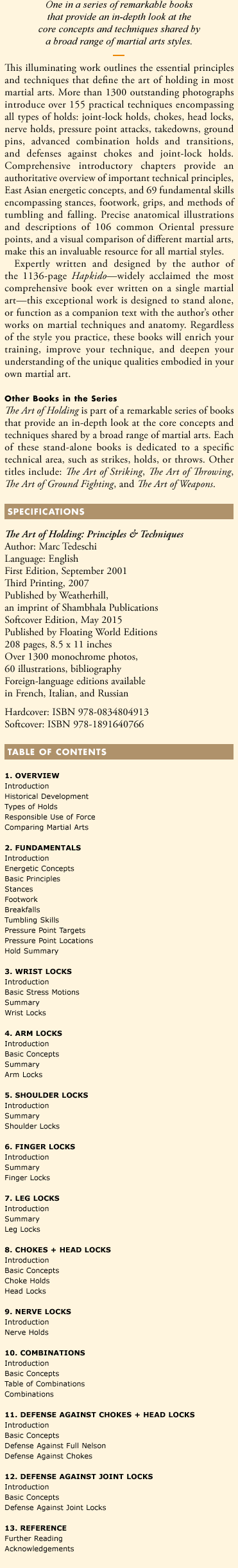 One in a series of remarkable books that provide an in-depth look at the core concepts and techniques shared by a broad range of martial arts styles. This illuminating work outlines the essential principles and techniques that define the art of holding in most martial arts. More than 1300 outstanding photographs introduce over 155 practical techniques encompassing all types of holds: joint-lock holds, chokes, head locks, nerve holds, pressure point attacks, takedowns, ground pins, advanced combination holds and transitions, and defenses against chokes and joint-lock holds.