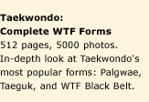 Taekwondo: Complete WTF Forms. 512 pages, 5000 photos. In-depth look at Taekwondo's most popular forms: Palgwae, Taeguk, and WTF Black Belt.
